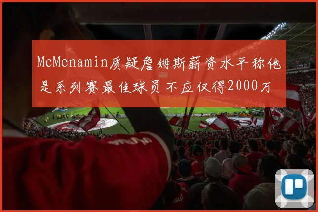 McMenamin质疑詹姆斯薪资水平称他是系列赛最佳球员不应仅得2000万
