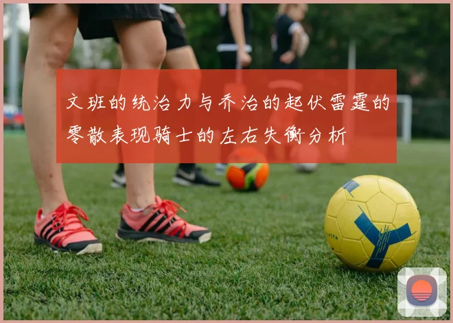 文班的统治力与乔治的起伏雷霆的零散表现骑士的左右失衡分析