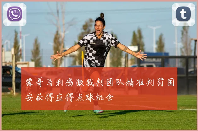 蒙哥马利感激裁判团队精准判罚国安获得应得点球机会
