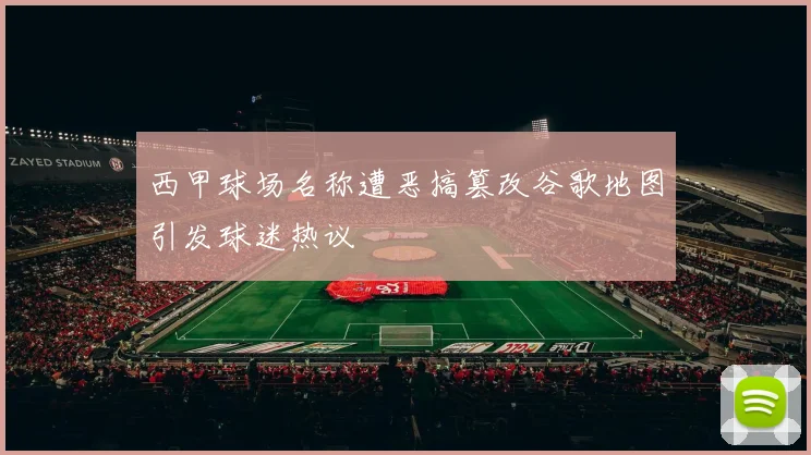 西甲球场名称遭恶搞篡改谷歌地图引发球迷热议