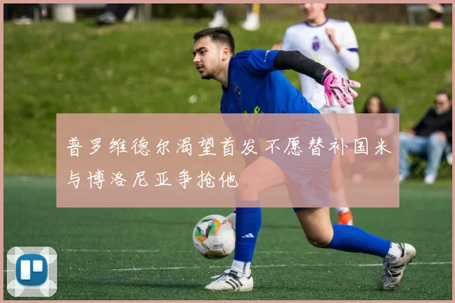 普罗维德尔渴望首发不愿替补国米与博洛尼亚争抢他