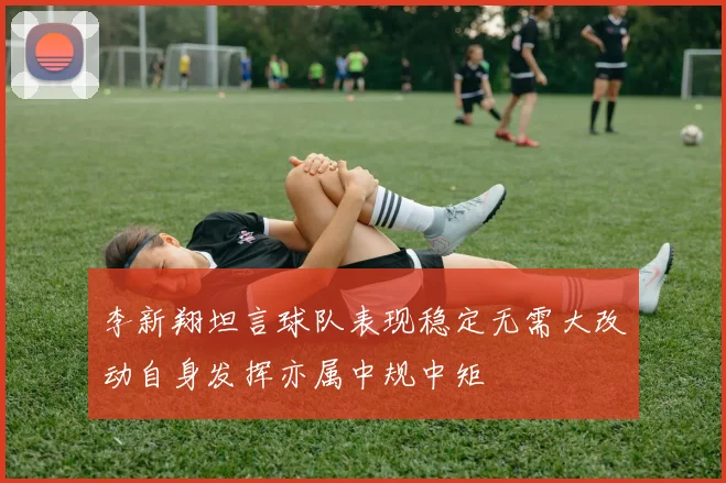 李新翔坦言球队表现稳定无需大改动自身发挥亦属中规中矩