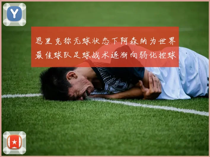 恩里克称无球状态下阿森纳为世界最佳球队足球战术逐渐向弱化控球转型